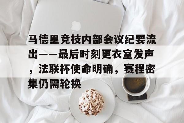  马德里竞技内部会议纪要流出——最后时刻更衣室发声，法联杯使命明确，赛程密集仍需轮换-九游注册优惠